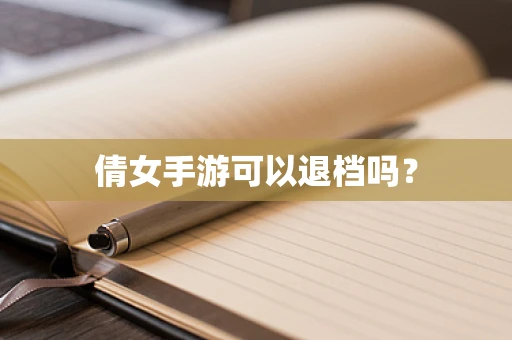 倩女手游可以退档吗？