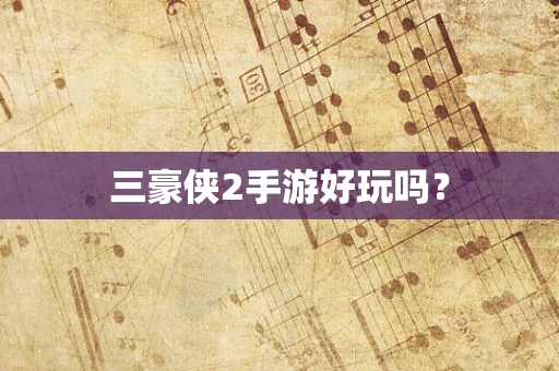 三豪侠2手游好玩吗？