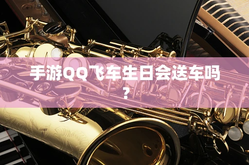手游QQ飞车生日会送车吗？
