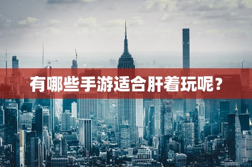 有哪些手游适合肝着玩呢？