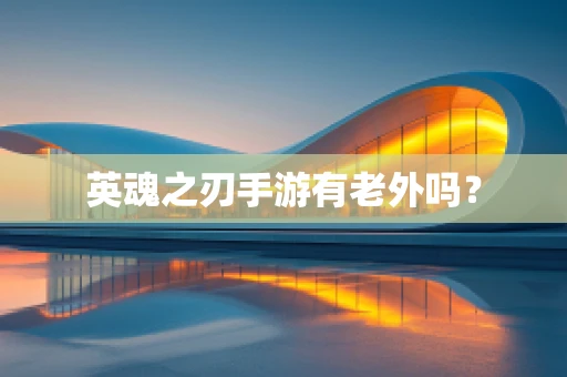英魂之刃手游有老外吗？