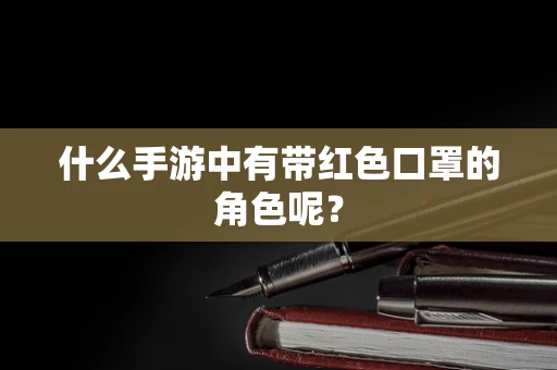 什么手游中有带红色口罩的角色呢？