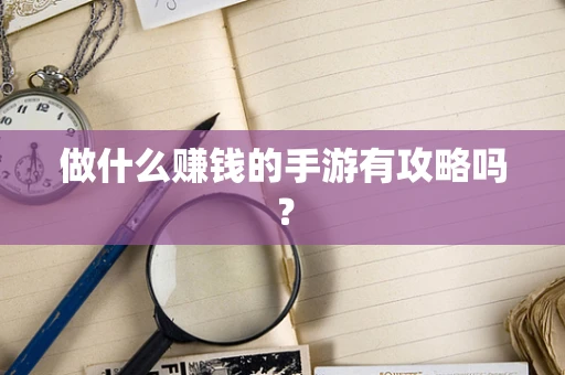 做什么赚钱的手游有攻略吗？