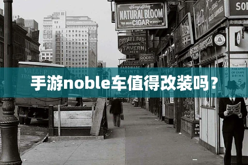 手游noble车值得改装吗？