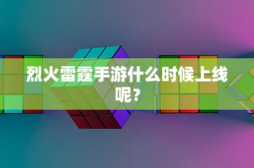 烈火雷霆手游什么时候上线呢？