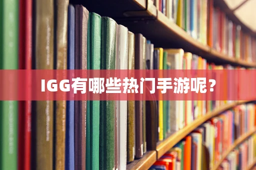 IGG有哪些热门手游呢？