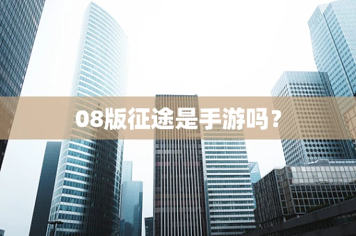 08版征途是手游吗？