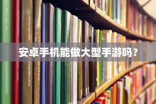 安卓手机能做大型手游吗？