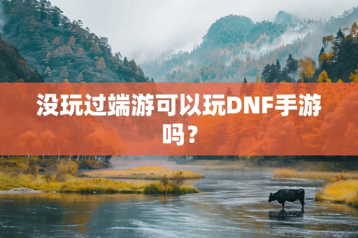 没玩过端游可以玩DNF手游吗？