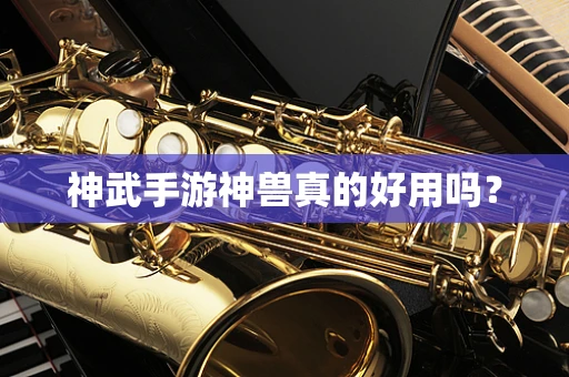 神武手游神兽真的好用吗？