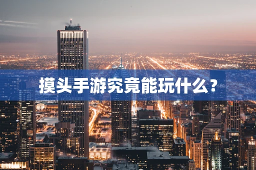 摸头手游究竟能玩什么？