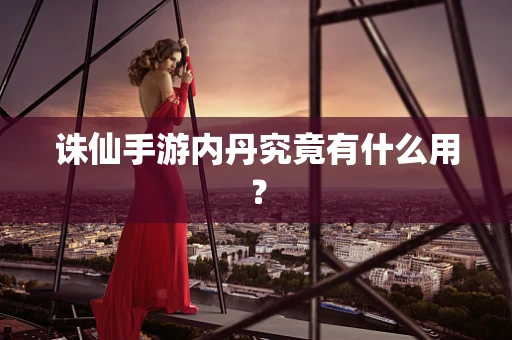 诛仙手游内丹究竟有什么用？