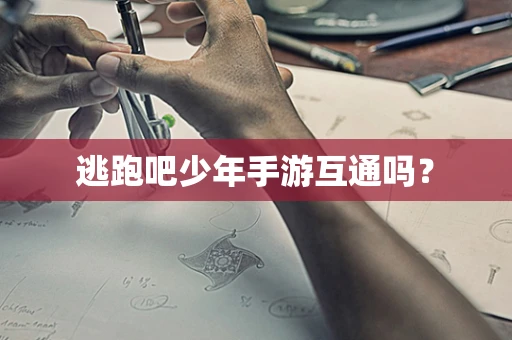 逃跑吧少年手游互通吗？