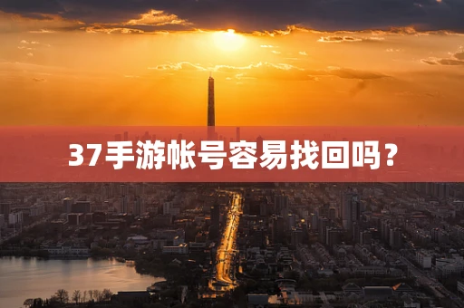 37手游帐号容易找回吗？