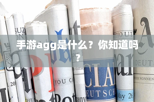 手游agg是什么？你知道吗？