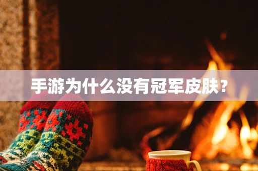 手游为什么没有冠军皮肤？
