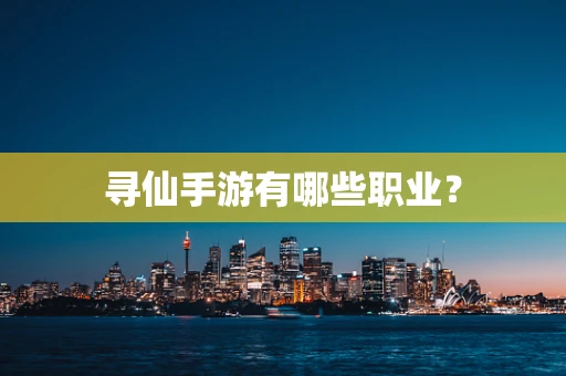 寻仙手游有哪些职业？