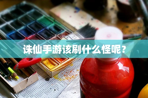 诛仙手游该刷什么怪呢？