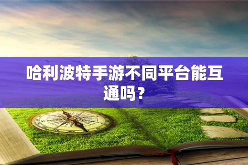 哈利波特手游不同平台能互通吗？