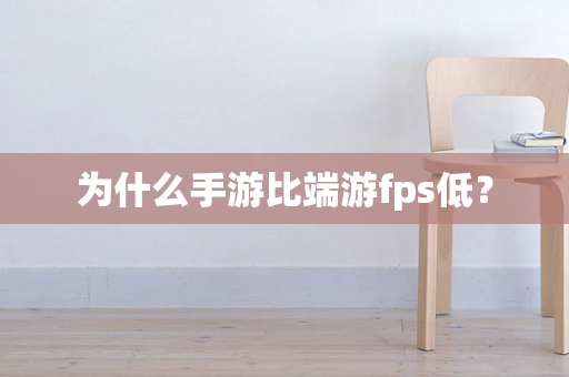 为什么手游比端游fps低？