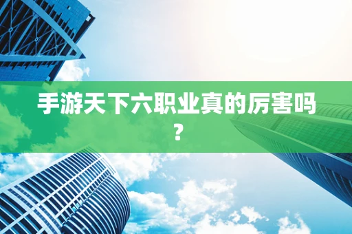 手游天下六职业真的厉害吗？