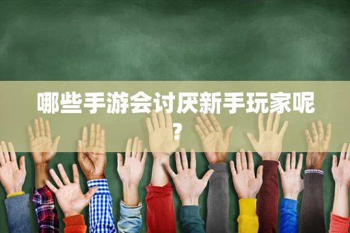 哪些手游会讨厌新手玩家呢？