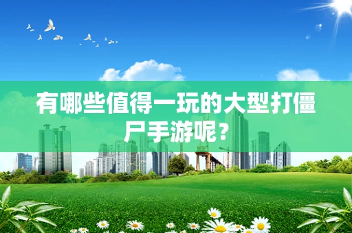 有哪些值得一玩的大型打僵尸手游呢？