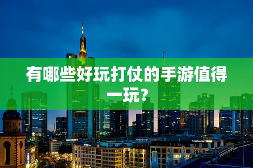 有哪些好玩打仗的手游值得一玩？