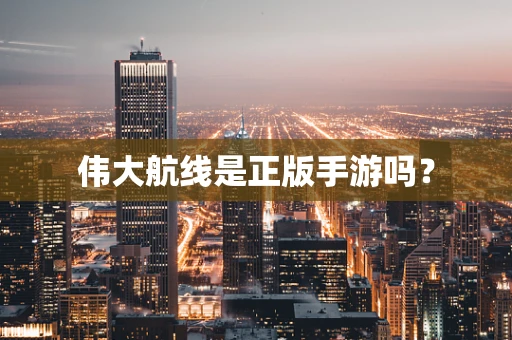 伟大航线是正版手游吗？