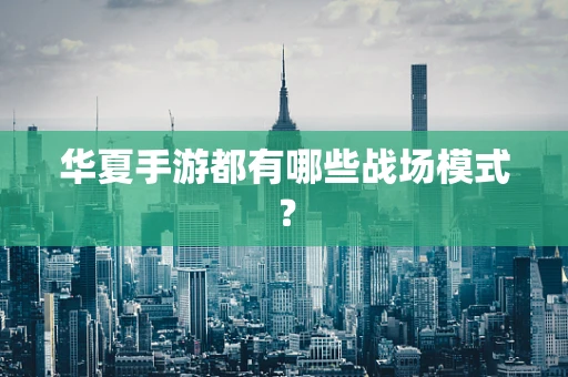 华夏手游都有哪些战场模式？