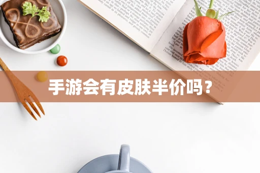 手游会有皮肤半价吗？