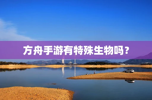 方舟手游有特殊生物吗？