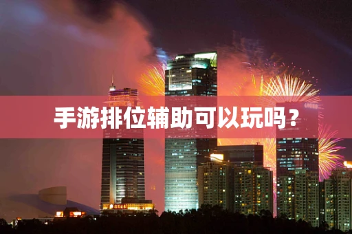 手游排位辅助可以玩吗？
