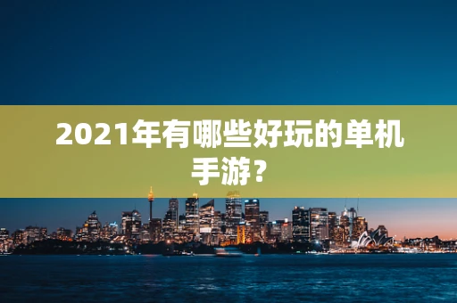 2021年有哪些好玩的单机手游？