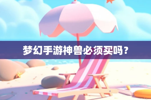 梦幻手游神兽必须买吗？