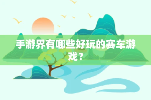 手游界有哪些好玩的赛车游戏？