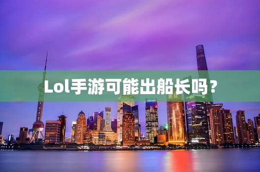 Lol手游可能出船长吗？
