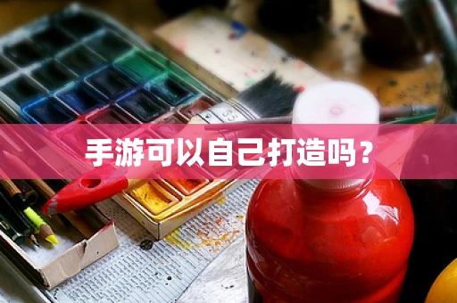 手游可以自己打造吗？