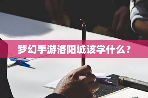 梦幻手游洛阳城该学什么？