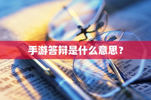 手游答辩是什么意思？