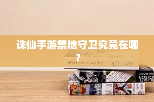诛仙手游禁地守卫究竟在哪？