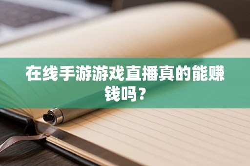 在线手游游戏直播真的能赚钱吗？