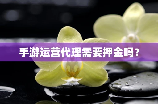 手游运营代理需要押金吗？