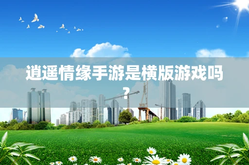 逍遥情缘手游是横版游戏吗？