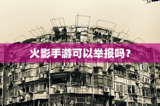 火影手游可以举报吗？