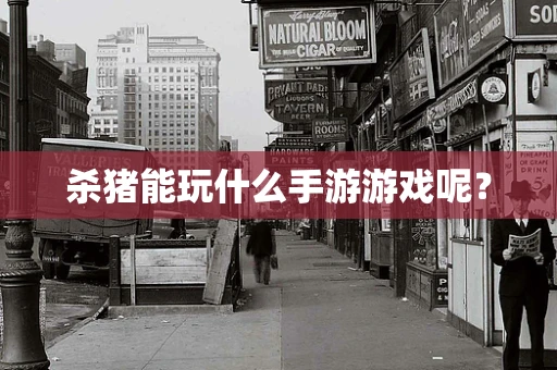 杀猪能玩什么手游游戏呢？