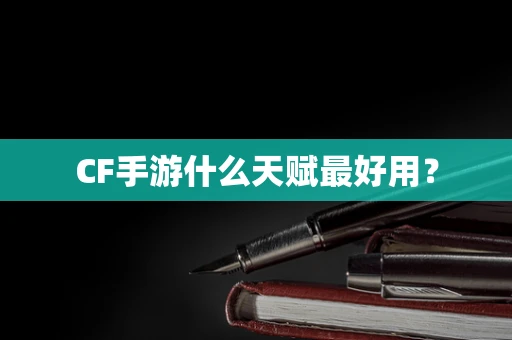 CF手游什么天赋最好用？