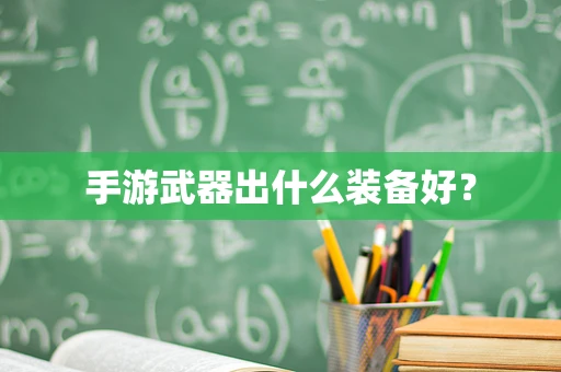手游武器出什么装备好？