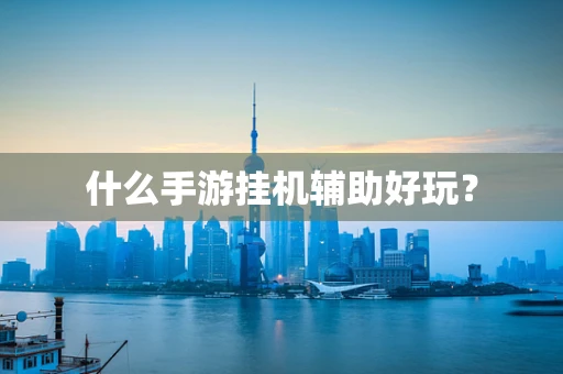 什么手游挂机辅助好玩？