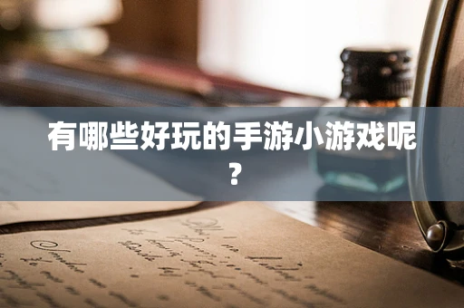 有哪些好玩的手游小游戏呢？